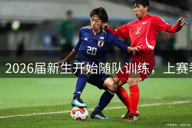 2026届新生开始随队训练，上赛季新生曾同日三人砍下40+
