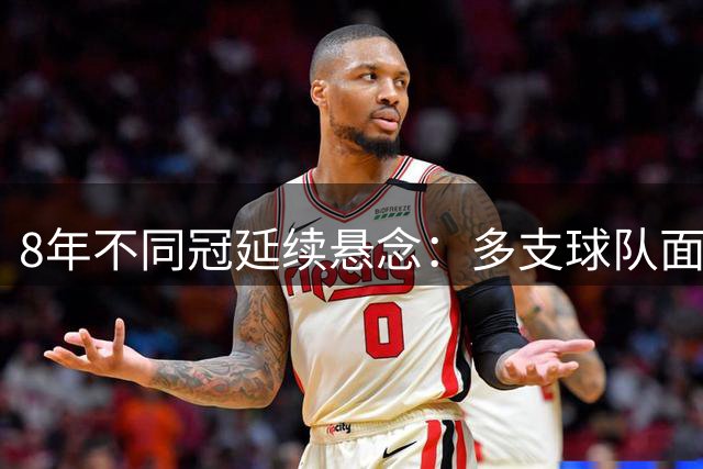 8年不同冠延续悬念：多支球队面临证明之考